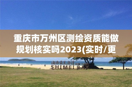 重慶市萬州區測繪資質能做規劃核實嗎2023(實時/更新中)