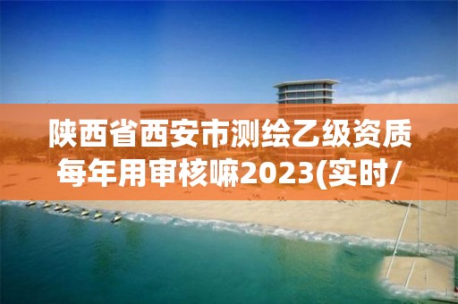 陜西省西安市測繪乙級資質(zhì)每年用審核嘛2023(實時/更新中)