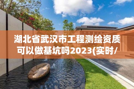 湖北省武漢市工程測繪資質可以做基坑嗎2023(實時/更新中)