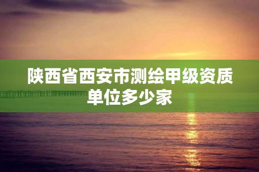 陜西省西安市測繪甲級資質單位多少家