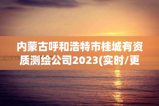 內(nèi)蒙古呼和浩特市桂城有資質(zhì)測繪公司2023(實時/更新中)