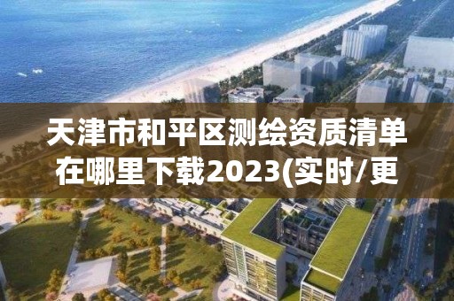 天津市和平區測繪資質清單在哪里下載2023(實時/更新中)