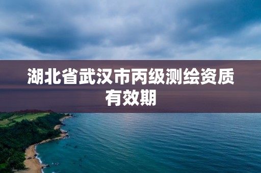 湖北省武漢市丙級(jí)測(cè)繪資質(zhì)有效期