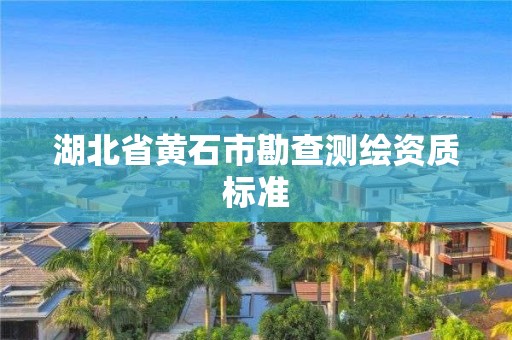 湖北省黃石市勘查測繪資質(zhì)標準