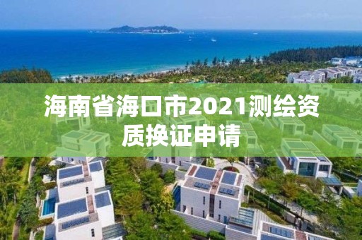 海南省海口市2021測繪資質換證申請