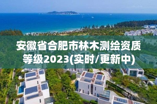 安徽省合肥市林木測(cè)繪資質(zhì)等級(jí)2023(實(shí)時(shí)/更新中)