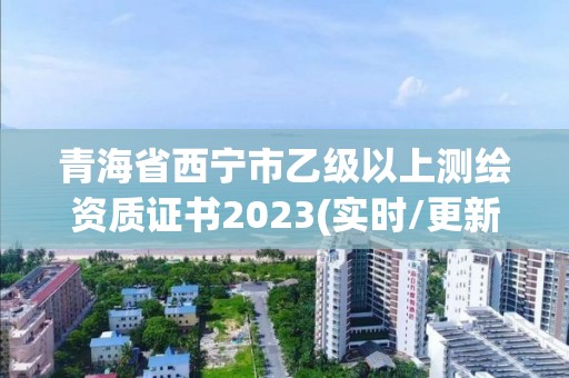 青海省西寧市乙級以上測繪資質證書2023(實時/更新中)