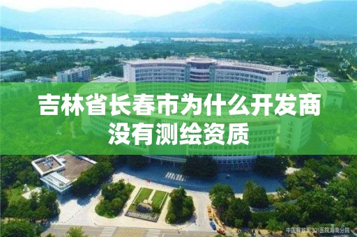 吉林省長春市為什么開發(fā)商沒有測繪資質(zhì)