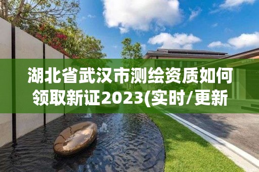 湖北省武漢市測繪資質如何領取新證2023(實時/更新中)