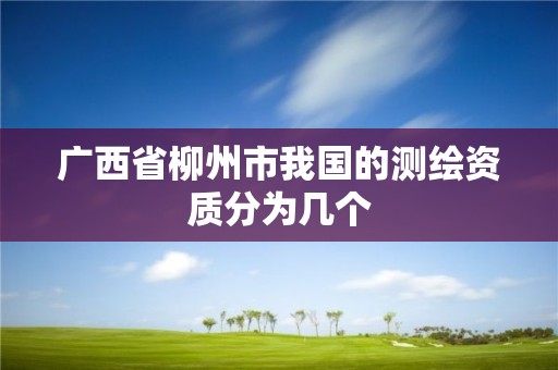 廣西省柳州市我國的測繪資質分為幾個