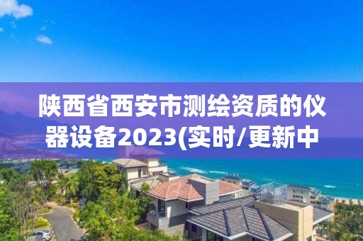 陜西省西安市測繪資質的儀器設備2023(實時/更新中)