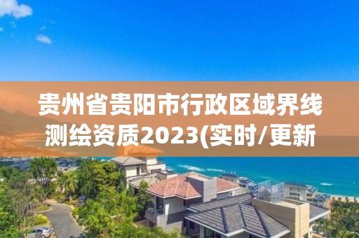 貴州省貴陽市行政區域界線測繪資質2023(實時/更新中)