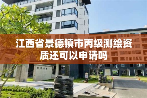 江西省景德鎮(zhèn)市丙級測繪資質(zhì)還可以申請嗎