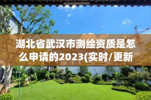 湖北省武漢市測繪資質是怎么申請的2023(實時/更新中)