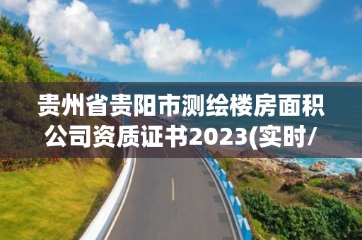 貴州省貴陽市測繪樓房面積公司資質證書2023(實時/更新中)