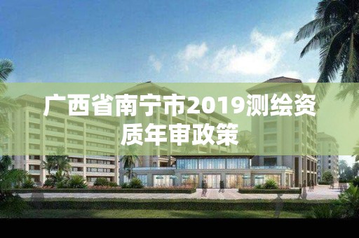 廣西省南寧市2019測繪資質年審政策