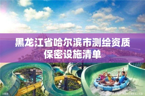 黑龍江省哈爾濱市測繪資質保密設施清單