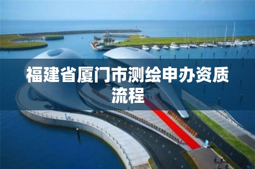 福建省廈門市測繪申辦資質流程