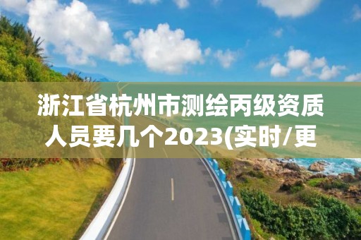 浙江省杭州市測繪丙級資質人員要幾個2023(實時/更新中)