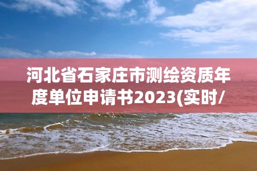 河北省石家莊市測繪資質年度單位申請書2023(實時/更新中)