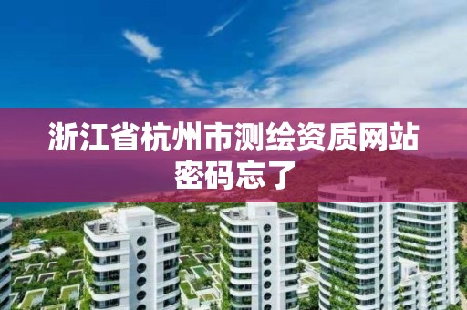 浙江省杭州市測繪資質網站密碼忘了