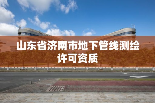 山東省濟南市地下管線測繪許可資質