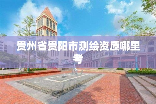 貴州省貴陽市測繪資質哪里考