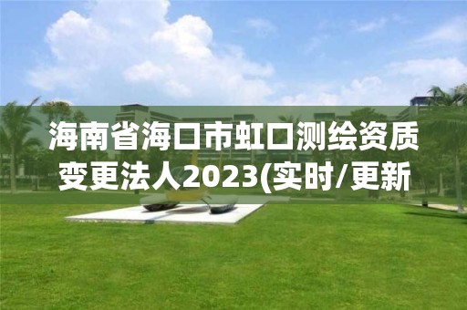 海南省海口市虹口測(cè)繪資質(zhì)變更法人2023(實(shí)時(shí)/更新中)