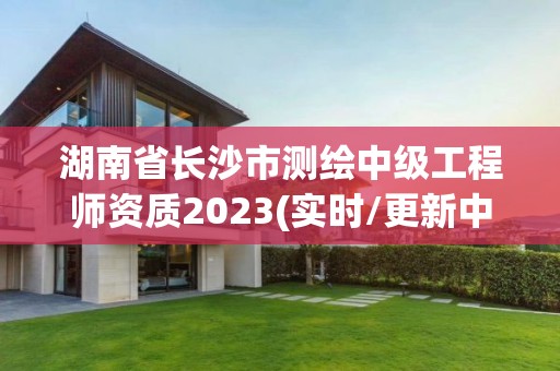 湖南省長沙市測繪中級工程師資質2023(實時/更新中)