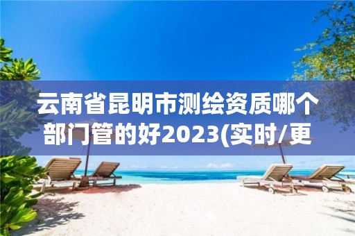 云南省昆明市測繪資質哪個部門管的好2023(實時/更新中)