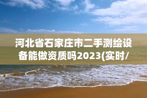 河北省石家莊市二手測繪設(shè)備能做資質(zhì)嗎2023(實(shí)時(shí)/更新中)