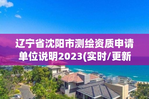 遼寧省沈陽市測繪資質(zhì)申請單位說明2023(實(shí)時(shí)/更新中)