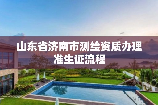 山東省濟南市測繪資質辦理準生證流程