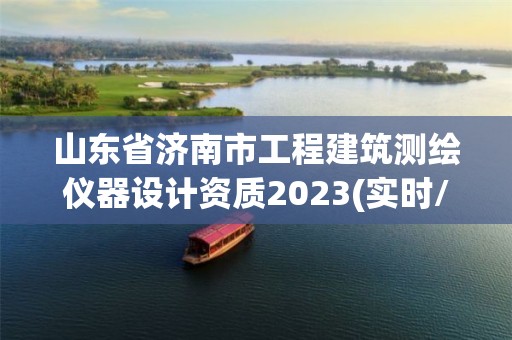 山東省濟(jì)南市工程建筑測(cè)繪儀器設(shè)計(jì)資質(zhì)2023(實(shí)時(shí)/更新中)