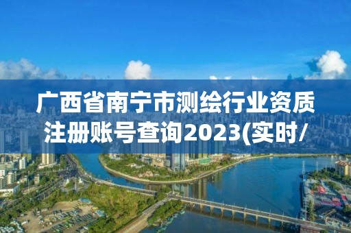 廣西省南寧市測繪行業資質注冊賬號查詢2023(實時/更新中)