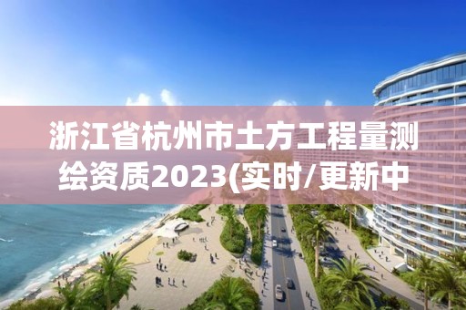 浙江省杭州市土方工程量測繪資質2023(實時/更新中)