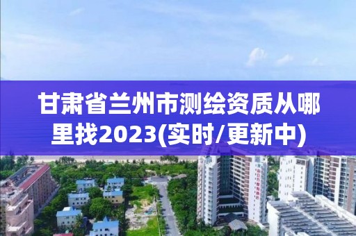 甘肅省蘭州市測繪資質從哪里找2023(實時/更新中)