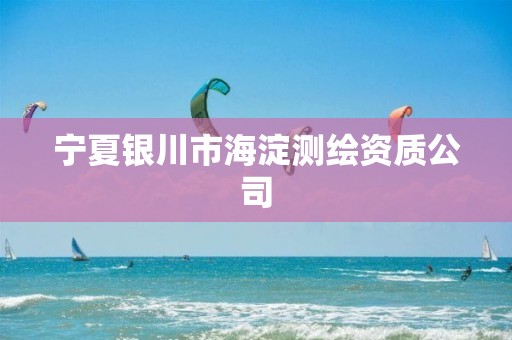 寧夏銀川市海淀測(cè)繪資質(zhì)公司