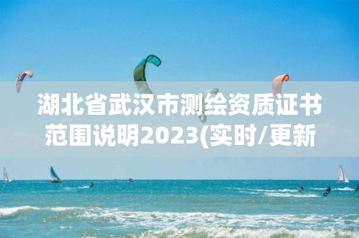 湖北省武漢市測繪資質證書范圍說明2023(實時/更新中)