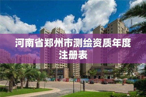 河南省鄭州市測繪資質(zhì)年度注冊表