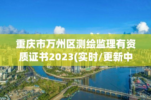 重慶市萬州區測繪監理有資質證書2023(實時/更新中)