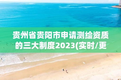 貴州省貴陽市申請測繪資質的三大制度2023(實時/更新中)