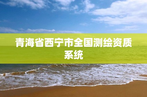 青海省西寧市全國測繪資質系統(tǒng)