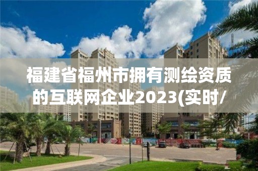 福建省福州市擁有測(cè)繪資質(zhì)的互聯(lián)網(wǎng)企業(yè)2023(實(shí)時(shí)/更新中)