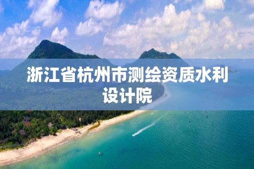 浙江省杭州市測繪資質(zhì)水利設(shè)計(jì)院