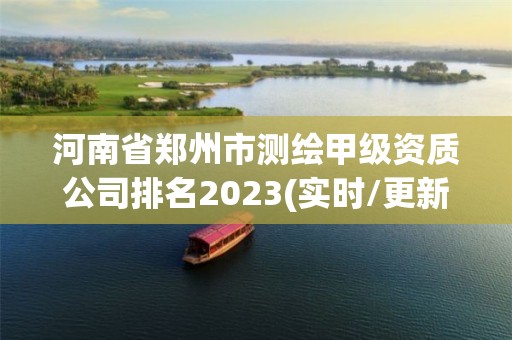 河南省鄭州市測繪甲級資質公司排名2023(實時/更新中)