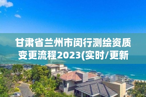 甘肅省蘭州市閔行測繪資質變更流程2023(實時/更新中)