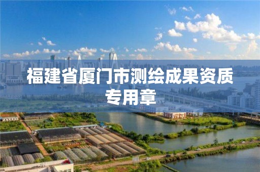 福建省廈門市測繪成果資質專用章