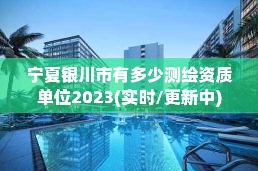 寧夏銀川市有多少測繪資質單位2023(實時/更新中)