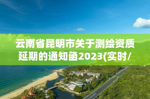 云南省昆明市關于測繪資質延期的通知函2023(實時/更新中)